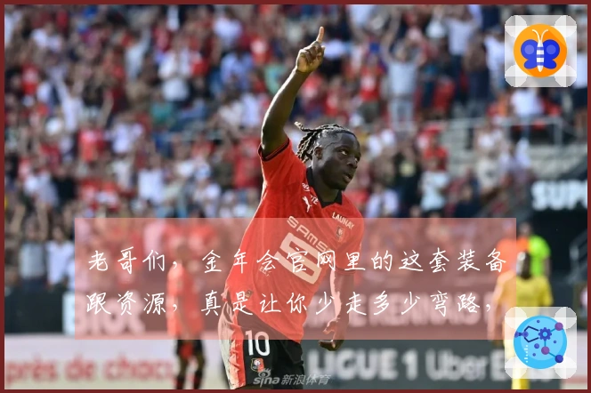 老哥们，金年会官网里的这套装备跟资源，真是让你少走多少弯路，赶紧瞧瞧！