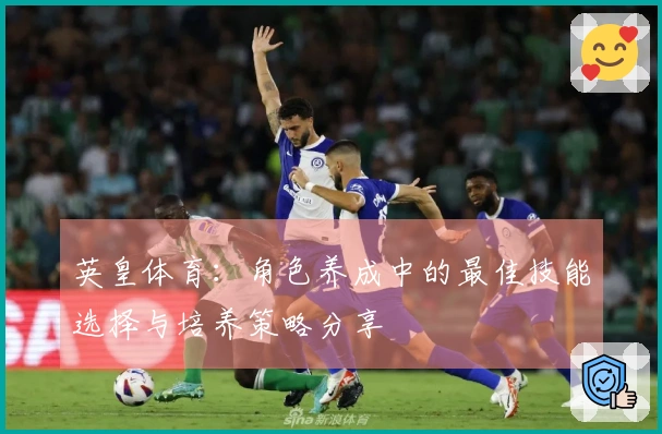 英皇体育：角色养成中的最佳技能选择与培养策略分享