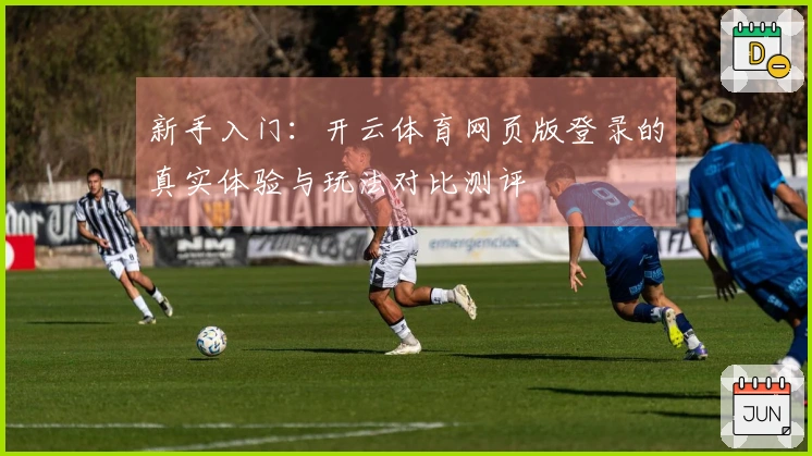 新手入门：开云体育网页版登录的真实体验与玩法对比测评