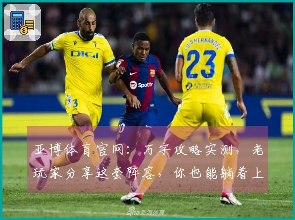 亚博体育官网：万字攻略实测，老玩家分享这套阵容，你也能躺着上分！