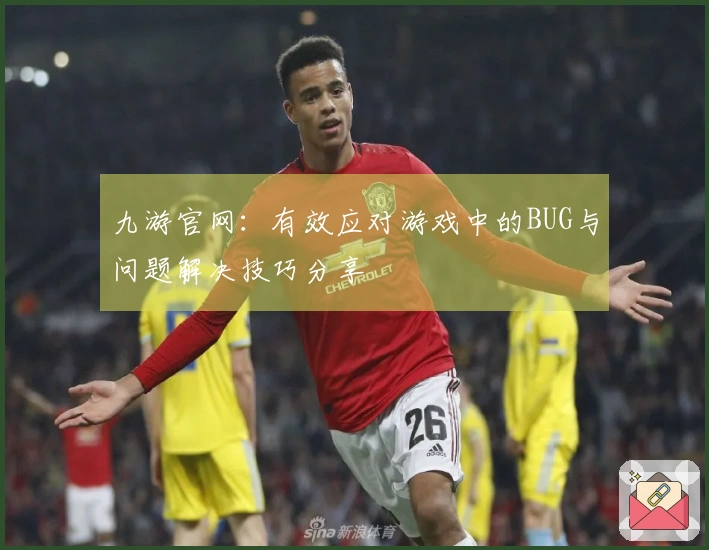 九游官网：有效应对游戏中的BUG与问题解决技巧分享