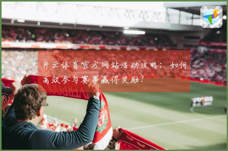 开云体育官方网站活动攻略：如何高效参与赛事赢得奖励？