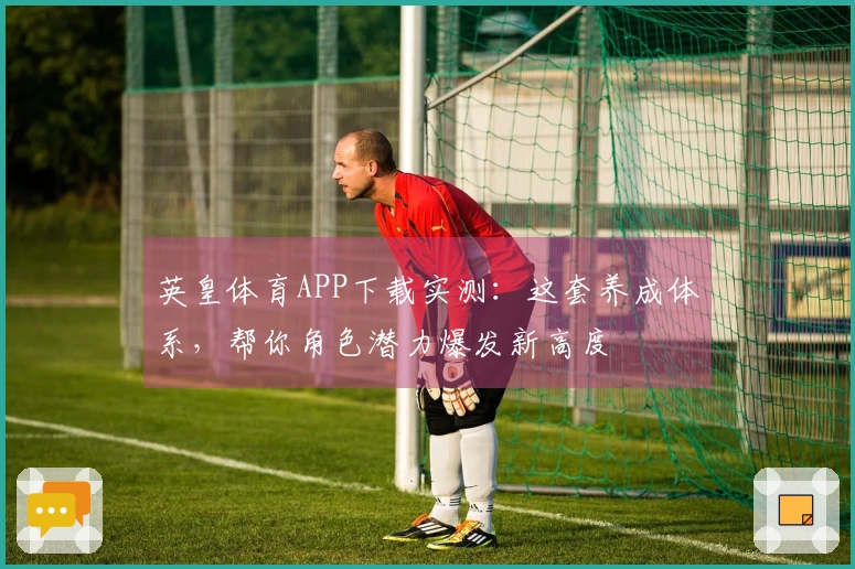 英皇体育APP下载实测：这套养成体系，帮你角色潜力爆发新高度