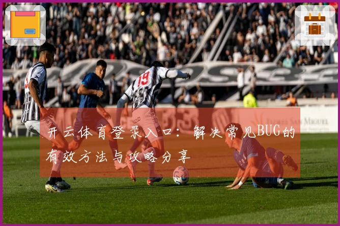 开云体育登录入口：解决常见BUG的有效方法与攻略分享