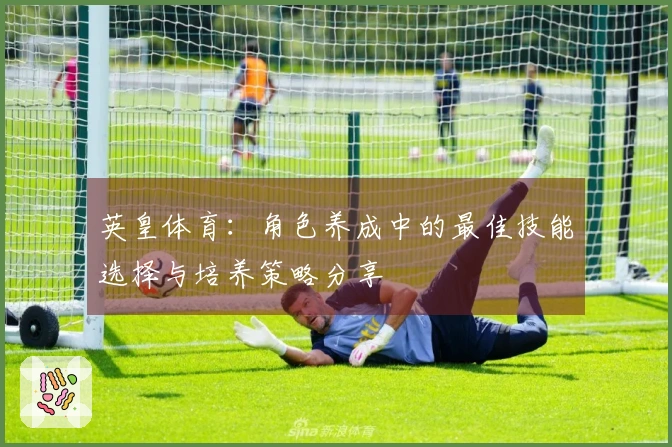 英皇体育：角色养成中的最佳技能选择与培养策略分享
