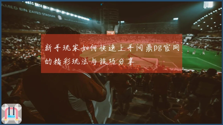 新手玩家如何快速上手问鼎pg官网的精彩玩法与技巧分享