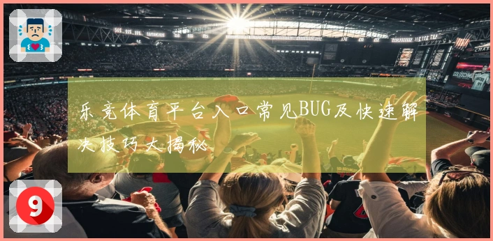 乐竞体育平台入口常见BUG及快速解决技巧大揭秘