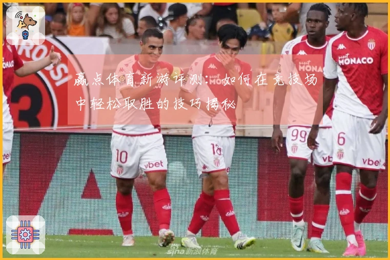赢点体育新游评测：如何在竞技场中轻松取胜的技巧揭秘